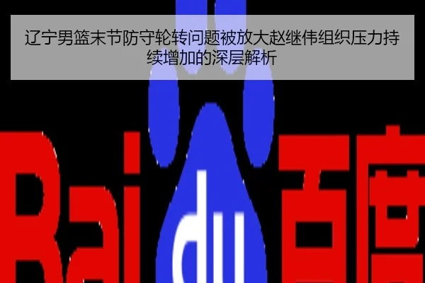 辽宁男篮末节防守轮转问题被放大赵继伟组织压力持续增加的深层解析